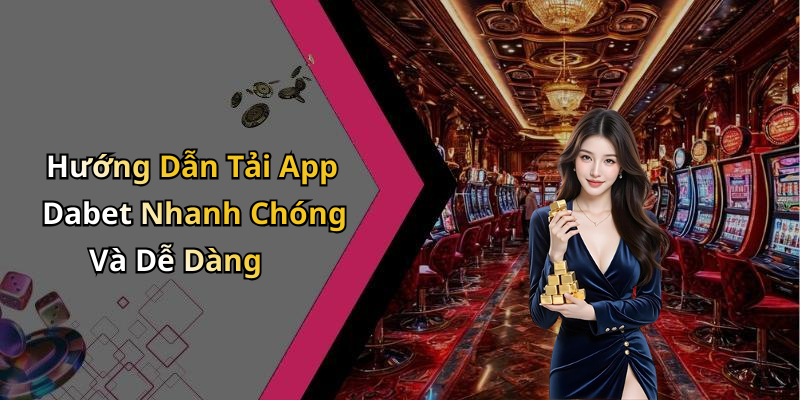 Hướng Dẫn Tải App Dabet Nhanh Chóng Và Dễ Dàng