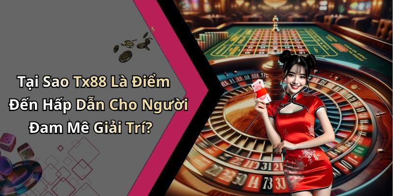 Tại Sao Tx88 Là Điểm Đến Hấp Dẫn Cho Người Đam Mê Giải Trí?