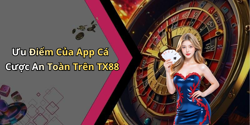 Ưu Điểm Của App Cá Cược An Toàn Trên TX88