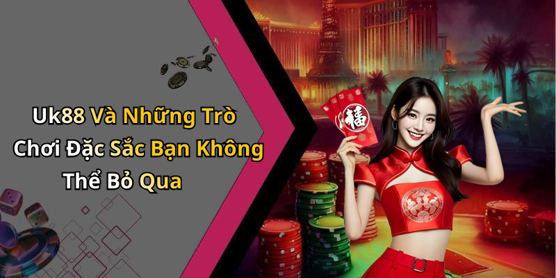 Uk88 Và Những Trò Chơi Đặc Sắc Bạn Không Thể Bỏ Qua