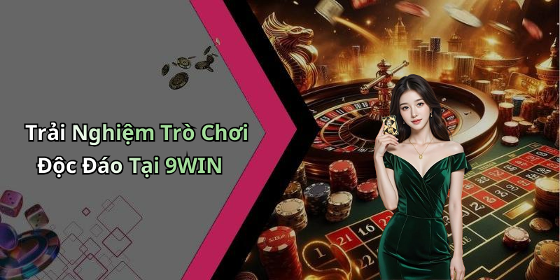 Trải Nghiệm Trò Chơi Độc Đáo Tại 9WIN