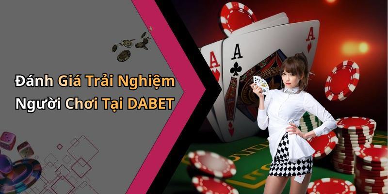 Đánh Giá Trải Nghiệm Người Chơi Tại DABET