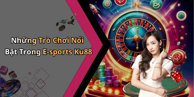 Những Trò Chơi Nổi Bật Trong E-sports Ku88