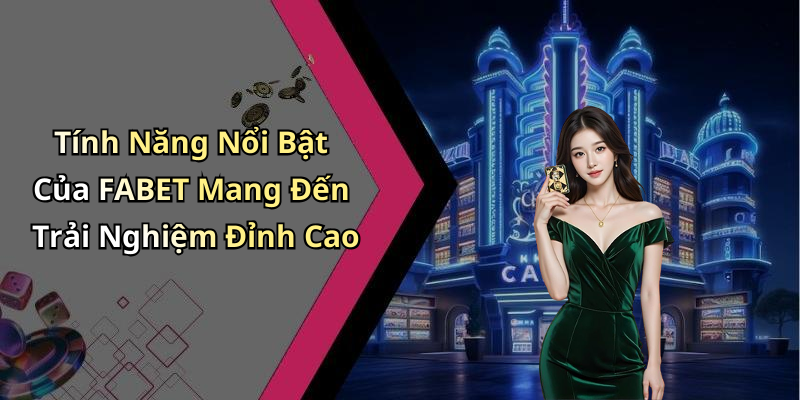 Tính Năng Nổi Bật Của FABET Mang Đến Trải Nghiệm Đỉnh Cao