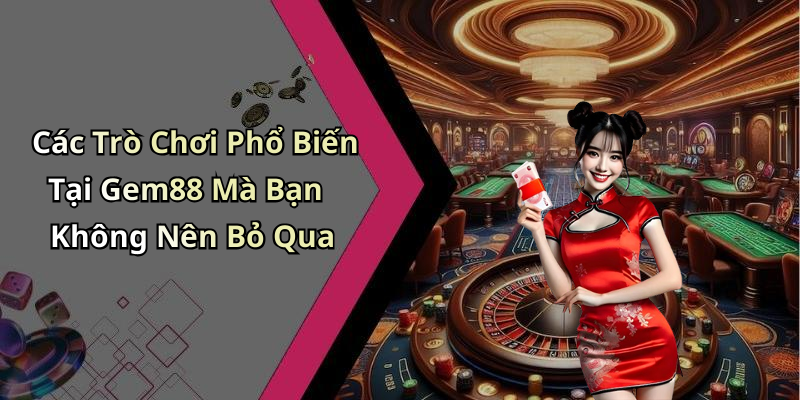 Các Trò Chơi Phổ Biến Tại Gem88 Mà Bạn Không Nên Bỏ Qua