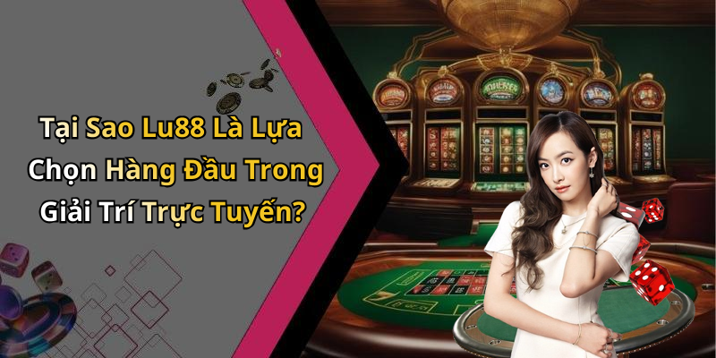 Tại Sao Lu88 Là Lựa Chọn Hàng Đầu Trong Giải Trí Trực Tuyến?