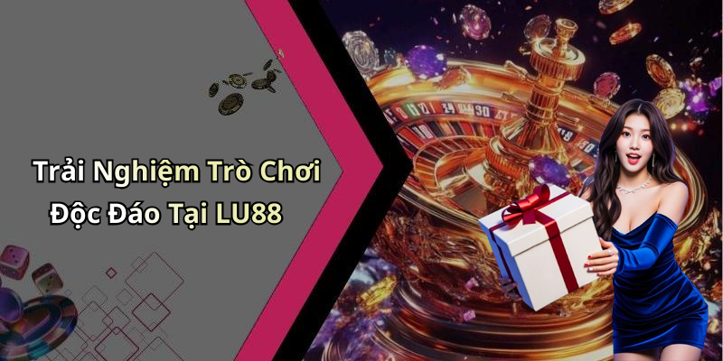 Trải Nghiệm Trò Chơi Độc Đáo Tại LU88