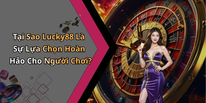 Tại Sao Lucky88 Là Sự Lựa Chọn Hoàn Hảo Cho Người Chơi?