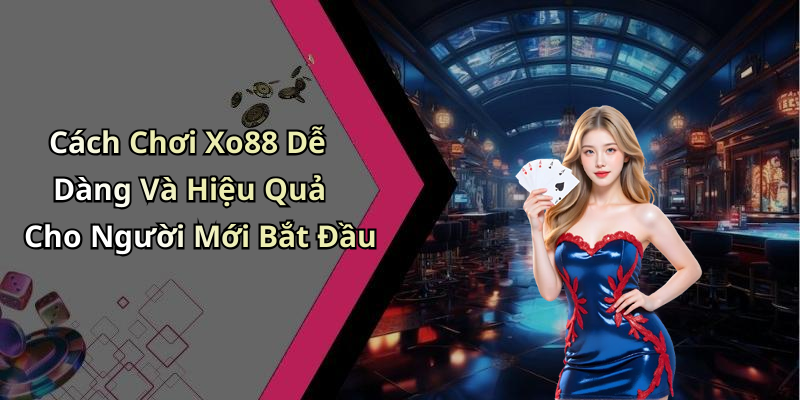 Cách Chơi Xo88 Dễ Dàng Và Hiệu Quả Cho Người Mới Bắt Đầu