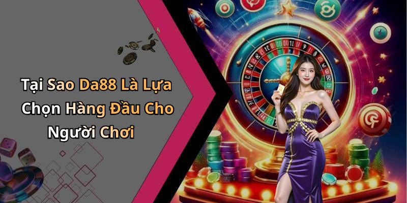 Tại Sao Da88 Là Lựa Chọn Hàng Đầu Cho Người Chơi