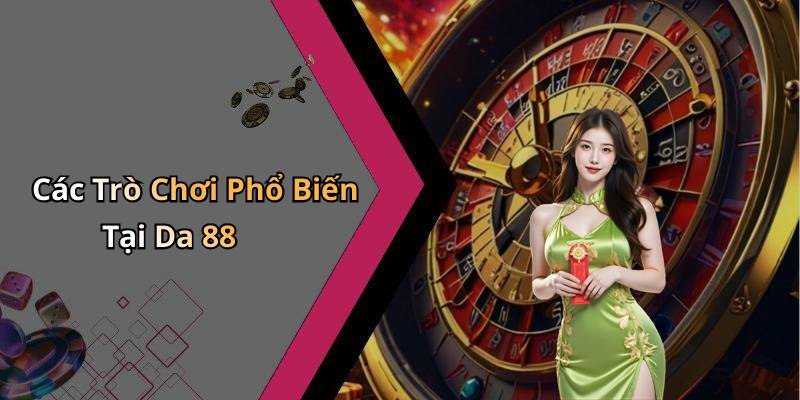 Các Trò Chơi Phổ Biến Tại Da 88