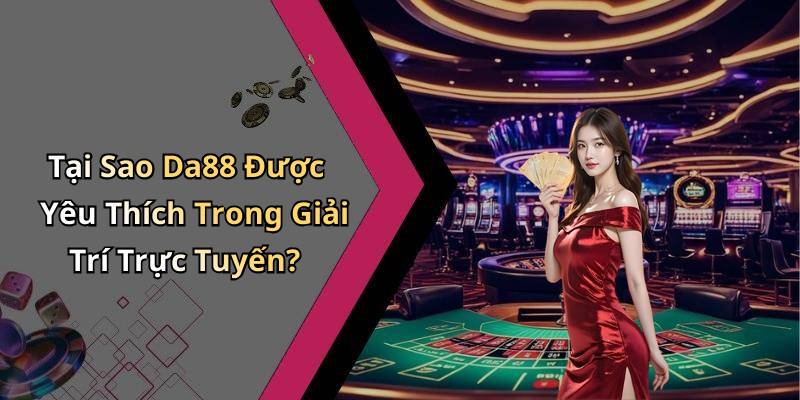 Tại Sao Da88 Được Yêu Thích Trong Giải Trí Trực Tuyến?