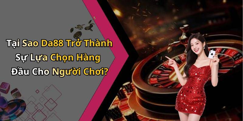 Tại Sao Da88 Trở Thành Sự Lựa Chọn Hàng Đầu Cho Người Chơi?
