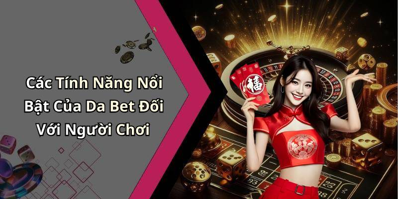 Các Tính Năng Nổi Bật Của Da Bet Đối Với Người Chơi