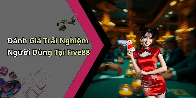 Đánh Giá Trải Nghiệm Người Dùng Tại Five88