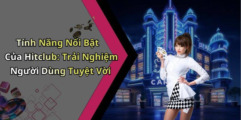 Tính Năng Nổi Bật Của Hitclub: Trải Nghiệm Người Dùng Tuyệt Vời