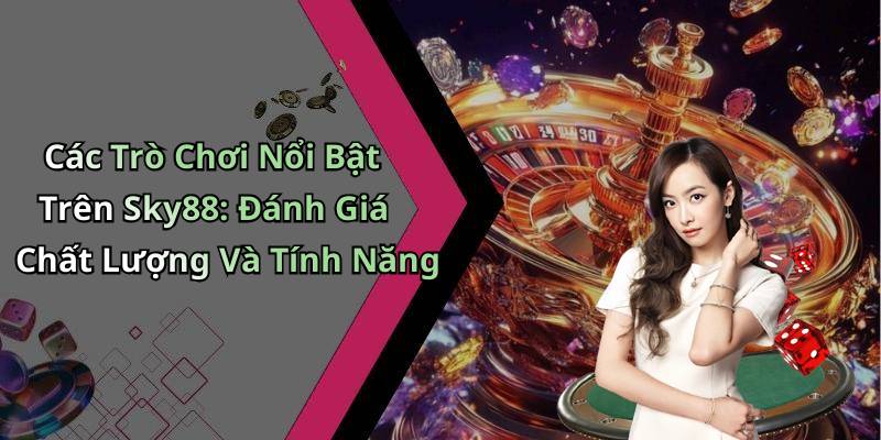 Các Trò Chơi Nổi Bật Trên Sky88: Đánh Giá Chất Lượng Và Tính Năng