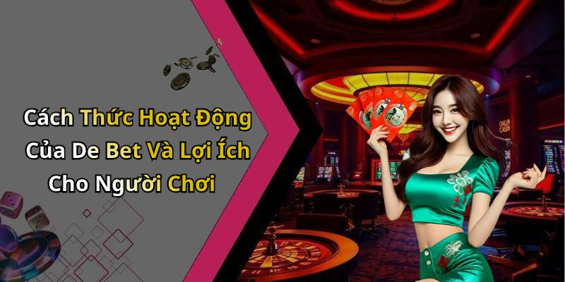 Cách Thức Hoạt Động Của De Bet Và Lợi Ích Cho Người Chơi