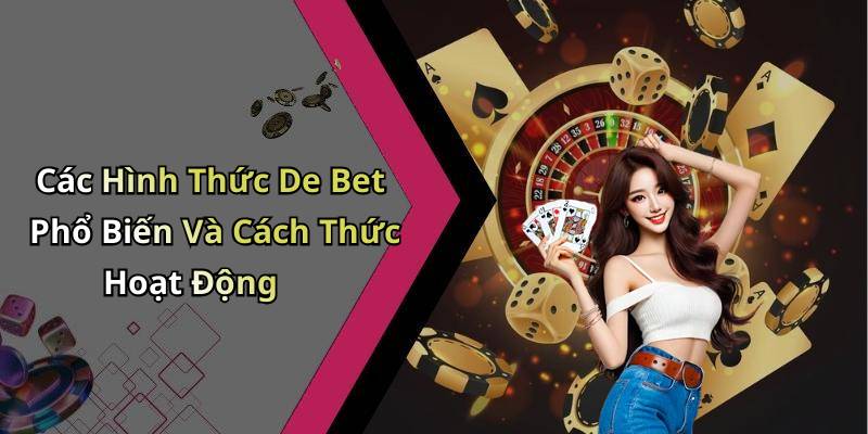 Các Hình Thức De Bet Phổ Biến Và Cách Thức Hoạt Động