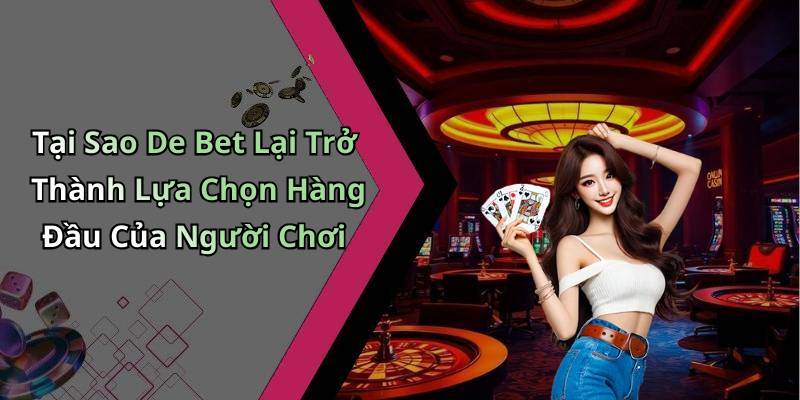 Tại Sao De Bet Lại Trở Thành Lựa Chọn Hàng Đầu Của Người Chơi