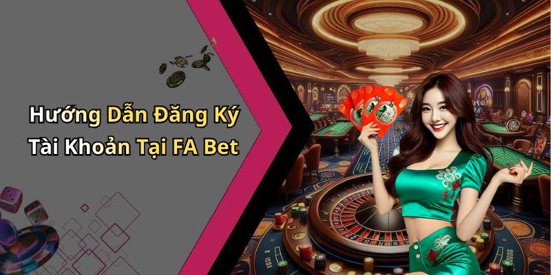 Hướng Dẫn Đăng Ký Tài Khoản Tại FA Bet