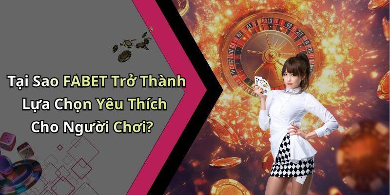 Tại Sao FABET Trở Thành Lựa Chọn Yêu Thích Cho Người Chơi?