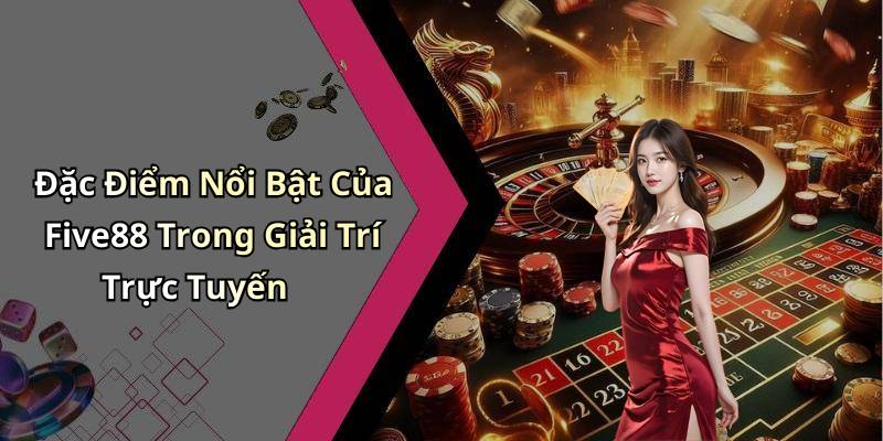 Đặc Điểm Nổi Bật Của Five88 Trong Giải Trí Trực Tuyến