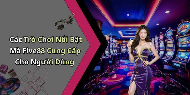 Các Trò Chơi Nổi Bật Mà Five88 Cung Cấp Cho Người Dùng