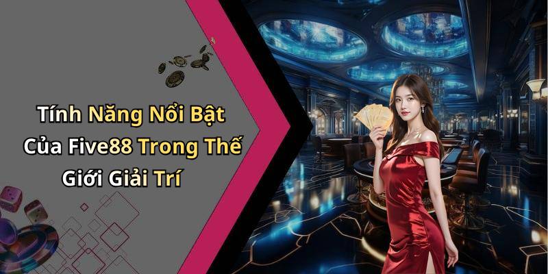 Tính Năng Nổi Bật Của Five88 Trong Thế Giới Giải Trí