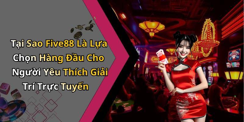 Tại Sao Five88 Là Lựa Chọn Hàng Đầu Cho Người Yêu Thích Giải Trí Trực Tuyến