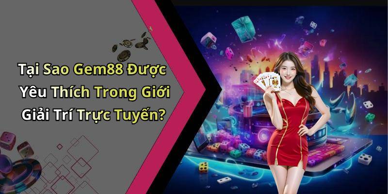 Tại Sao Gem88 Được Yêu Thích Trong Giới Giải Trí Trực Tuyến?