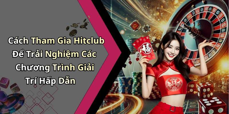 Cách Tham Gia Hitclub Để Trải Nghiệm Các Chương Trình Giải Trí Hấp Dẫn
