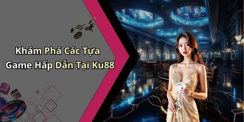 Khám Phá Các Tựa Game Hấp Dẫn Tại Ku88