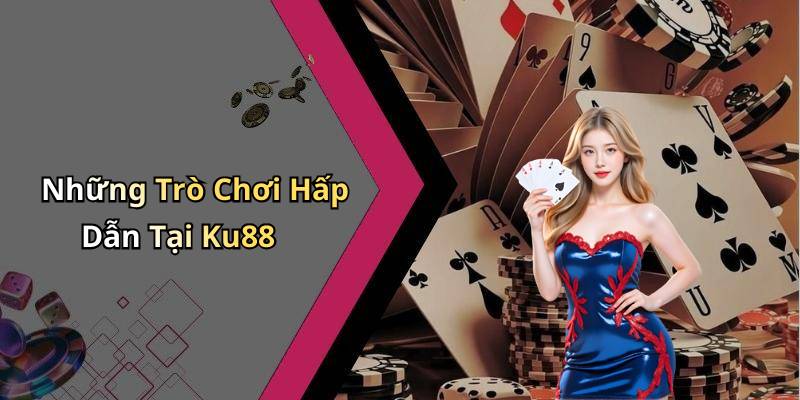 Những Trò Chơi Hấp Dẫn Tại Ku88