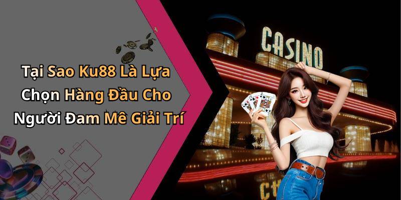 Tại Sao Ku88 Là Lựa Chọn Hàng Đầu Cho Người Đam Mê Giải Trí
