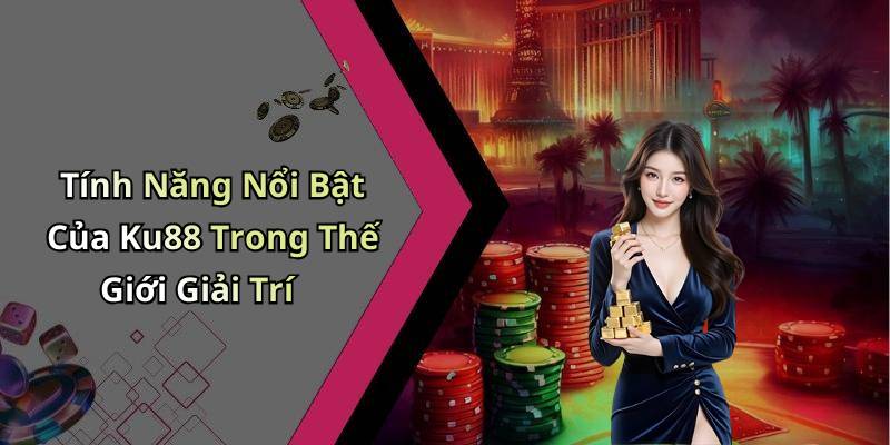 Tính Năng Nổi Bật Của Ku88 Trong Thế Giới Giải Trí
