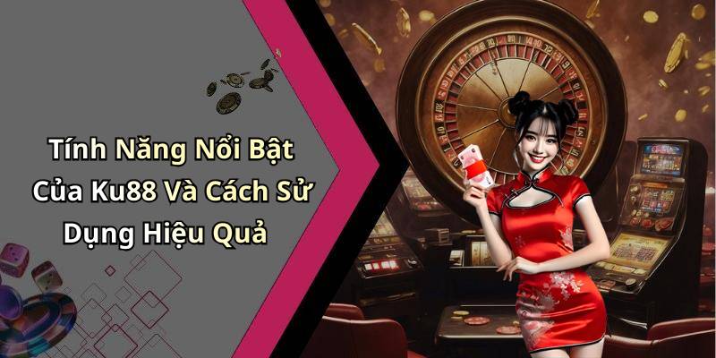 Tính Năng Nổi Bật Của Ku88 Và Cách Sử Dụng Hiệu Quả