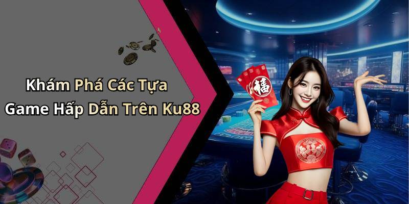 Khám Phá Các Tựa Game Hấp Dẫn Trên Ku88