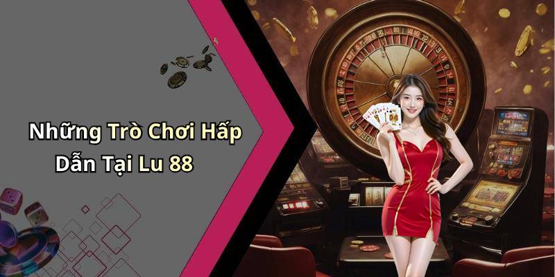 Những Trò Chơi Hấp Dẫn Tại Lu 88
