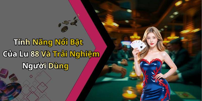 Tính Năng Nổi Bật Của Lu 88 Và Trải Nghiệm Người Dùng