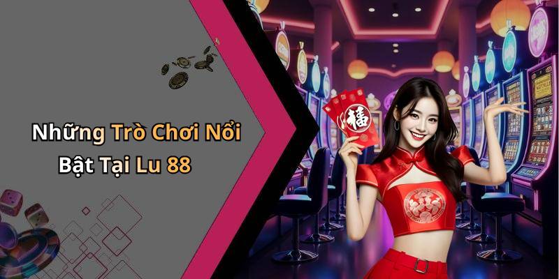Những Trò Chơi Nổi Bật Tại Lu 88