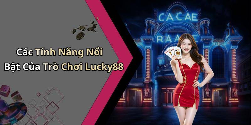 Các Tính Năng Nổi Bật Của Trò Chơi Lucky88