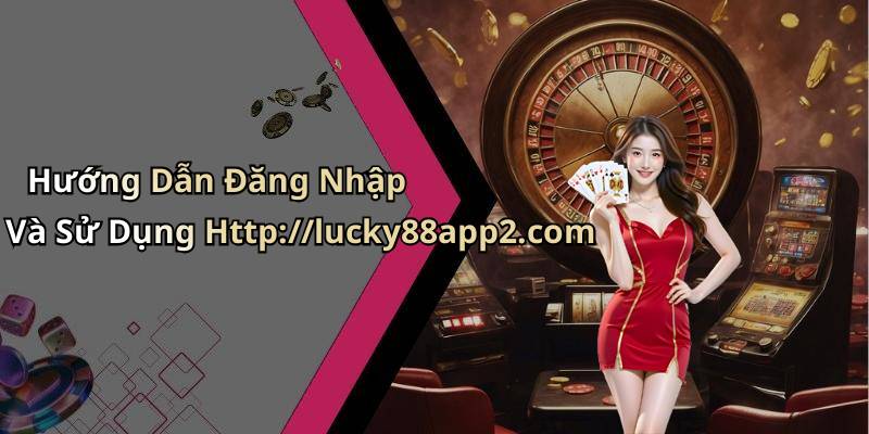Hướng Dẫn Đăng Nhập Và Sử Dụng Http://lucky88app2.com