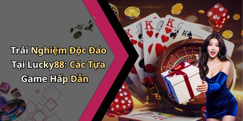 Trải Nghiệm Độc Đáo Tại Lucky88: Các Tựa Game Hấp Dẫn