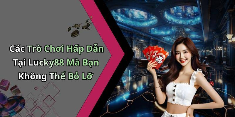 Các Trò Chơi Hấp Dẫn Tại Lucky88 Mà Bạn Không Thể Bỏ Lỡ