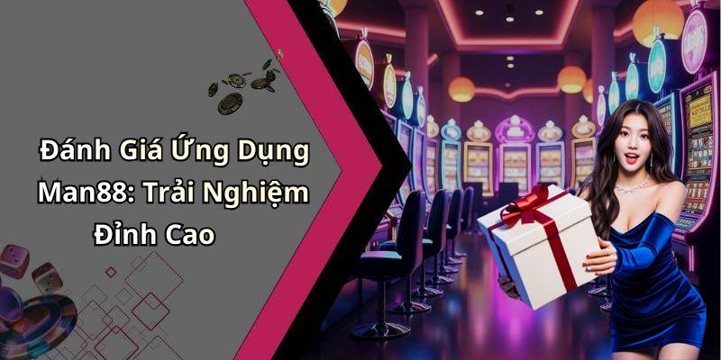 Đánh Giá Ứng Dụng Man88: Trải Nghiệm Đỉnh Cao