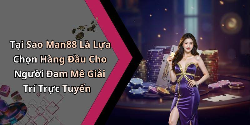 Tại Sao Man88 Là Lựa Chọn Hàng Đầu Cho Người Đam Mê Giải Trí Trực Tuyến