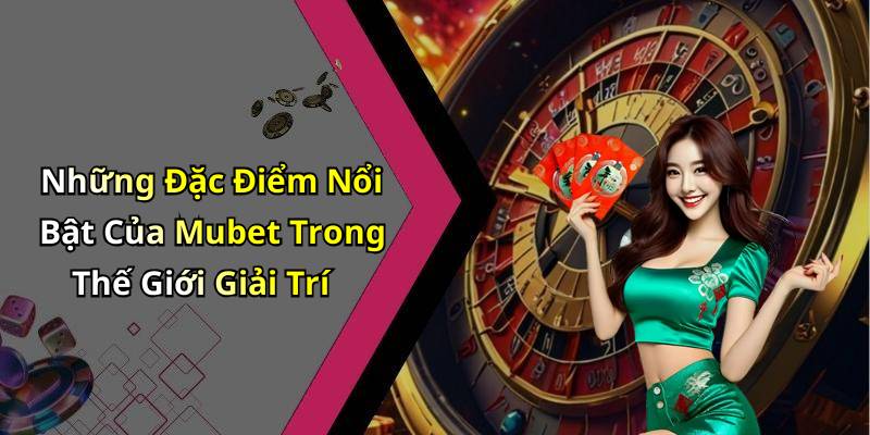 Những Đặc Điểm Nổi Bật Của Mubet Trong Thế Giới Giải Trí