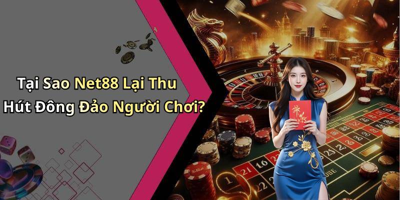 Tại Sao Net88 Lại Thu Hút Đông Đảo Người Chơi?