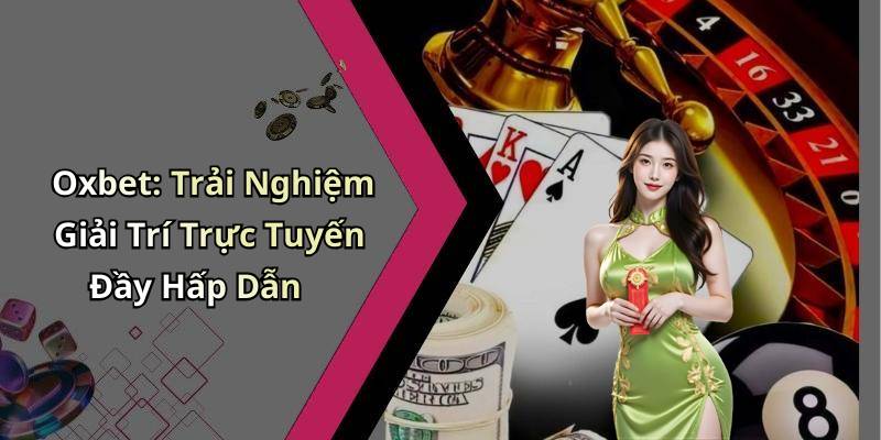 Oxbet: Trải Nghiệm Giải Trí Trực Tuyến Đầy Hấp Dẫn